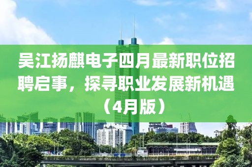 吳江揚(yáng)麒電子四月最新職位招聘啟事，探尋職業(yè)發(fā)展新機(jī)遇（4月版）