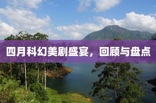 四月科幻美劇盛宴，回顧與盤點