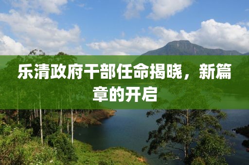 樂清政府干部任命揭曉，新篇章的開啟