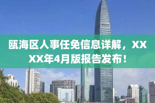 甌海區(qū)人事任免信息詳解，XXXX年4月版報(bào)告發(fā)布！