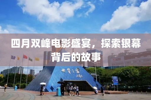 四月雙峰電影盛宴，探索銀幕背后的故事