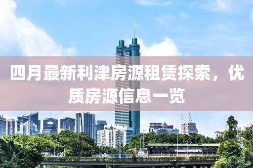 四月最新利津房源租賃探索，優(yōu)質(zhì)房源信息一覽