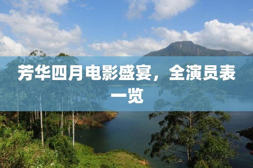 芳華四月電影盛宴，全演員表一覽