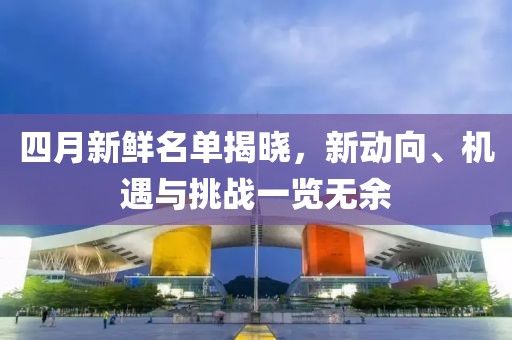 四月新鮮名單揭曉，新動向、機(jī)遇與挑戰(zhàn)一覽無余
