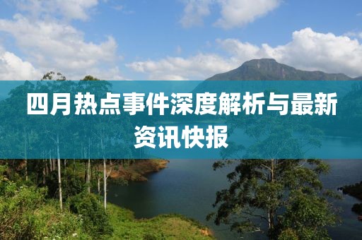 四月熱點事件深度解析與最新資訊快報