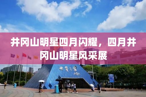 井岡山明星四月閃耀，四月井岡山明星風(fēng)采展