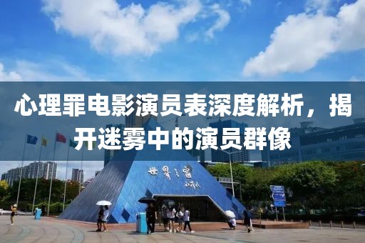 心理罪電影演員表深度解析，揭開(kāi)迷霧中的演員群像