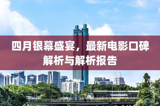 四月銀幕盛宴，最新電影口碑解析與解析報(bào)告