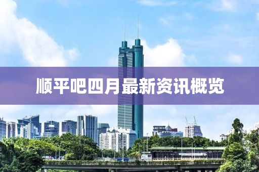 順平吧四月最新資訊概覽