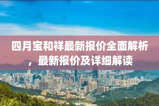 四月寶和祥最新報價全面解析，最新報價及詳細解讀