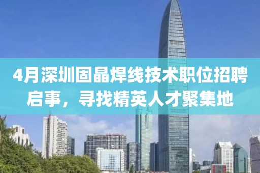 4月深圳固晶焊線技術(shù)職位招聘啟事，尋找精英人才聚集地