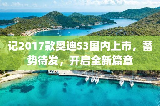 記2017款奧迪S3國內(nèi)上市，蓄勢待發(fā)，開啟全新篇章