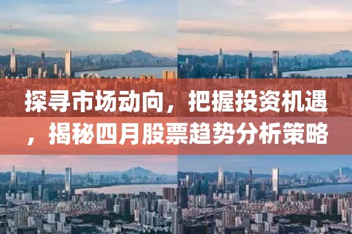 探尋市場(chǎng)動(dòng)向，把握投資機(jī)遇，揭秘四月股票趨勢(shì)分析策略