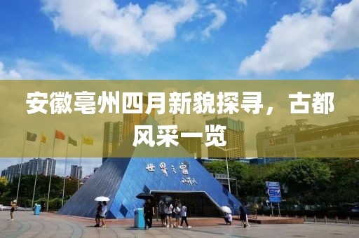 安徽亳州四月新貌探尋，古都風(fēng)采一覽