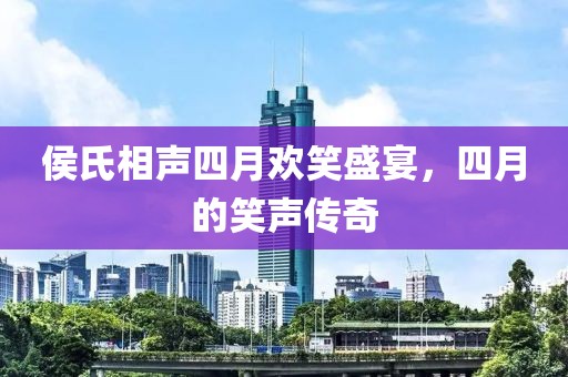 侯氏相聲四月歡笑盛宴，四月的笑聲傳奇