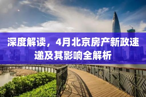 深度解讀，4月北京房產(chǎn)新政速遞及其影響全解析