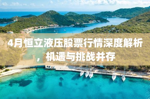 4月恒立液壓股票行情深度解析，機(jī)遇與挑戰(zhàn)并存