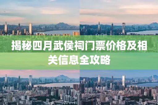 揭秘四月武侯祠門票價(jià)格及相關(guān)信息全攻略