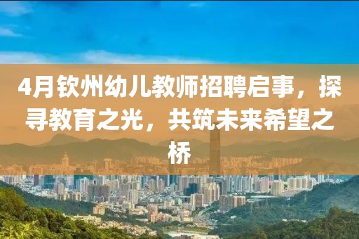 4月欽州幼兒教師招聘啟事，探尋教育之光，共筑未來(lái)希望之橋