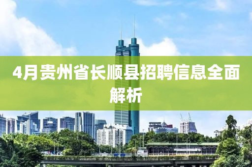 4月貴州省長(zhǎng)順縣招聘信息全面解析