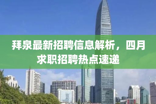 拜泉最新招聘信息解析，四月求職招聘熱點速遞