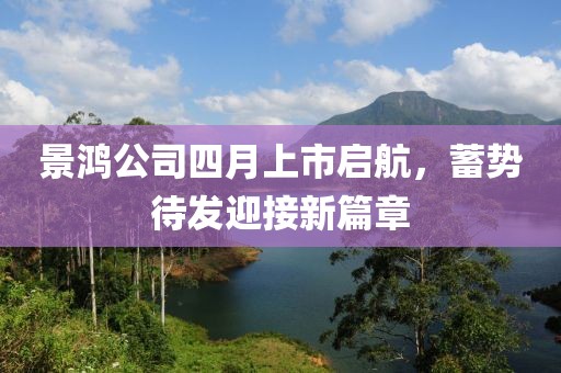 景鴻公司四月上市啟航，蓄勢待發(fā)迎接新篇章