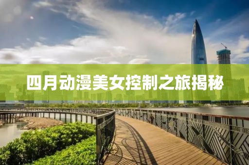 四月動漫美女控制之旅揭秘