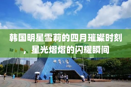 韓國(guó)明星雪莉的四月璀璨時(shí)刻，星光熠熠的閃耀瞬間