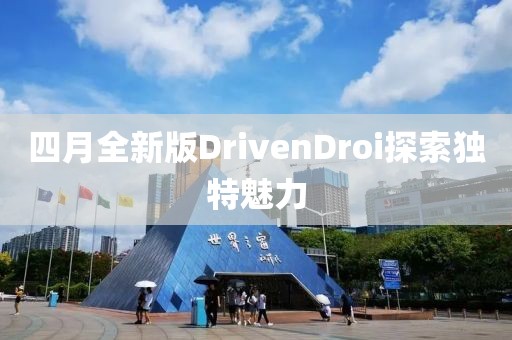 四月全新版DrivenDroi探索獨特魅力