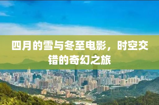 四月的雪與冬至電影，時(shí)空交錯(cuò)的奇幻之旅