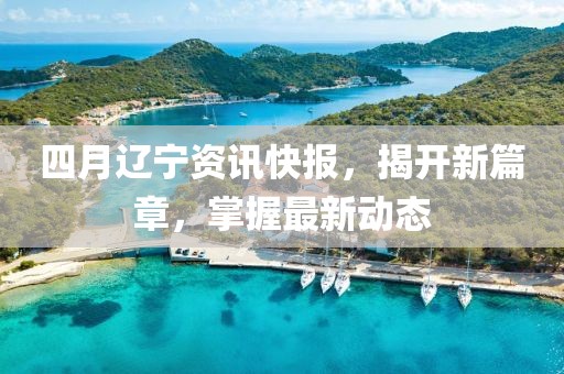 四月遼寧資訊快報，揭開新篇章，掌握最新動態(tài)