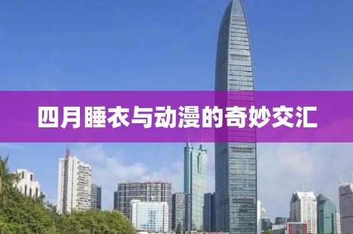 四月睡衣與動(dòng)漫的奇妙交匯