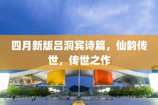 四月新版呂洞賓詩篇，仙韻傳世，傳世之作