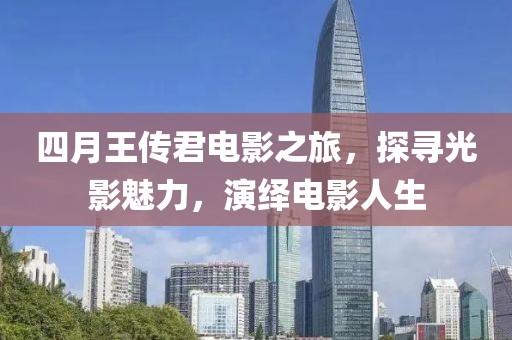 四月王傳君電影之旅，探尋光影魅力，演繹電影人生