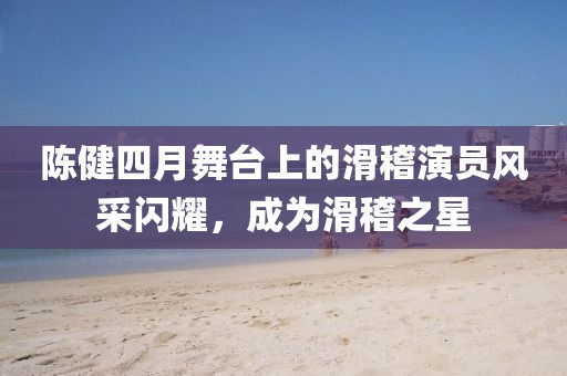 陳健四月舞臺上的滑稽演員風采閃耀，成為滑稽之星