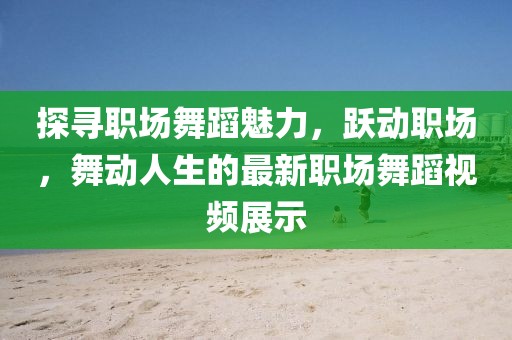 探尋職場舞蹈魅力，躍動職場，舞動人生的最新職場舞蹈視頻展示