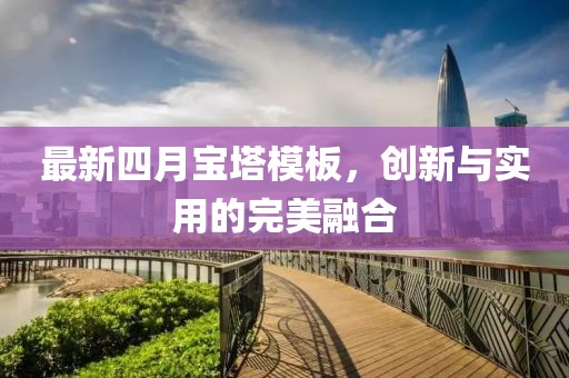 最新四月寶塔模板，創(chuàng)新與實(shí)用的完美融合