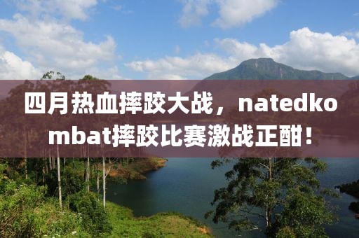 四月熱血摔跤大戰(zhàn)，natedkombat摔跤比賽激戰(zhàn)正酣！