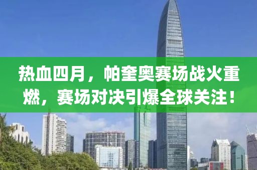 熱血四月，帕奎奧賽場(chǎng)戰(zhàn)火重燃，賽場(chǎng)對(duì)決引爆全球關(guān)注！
