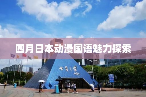 四月日本動漫國語魅力探索