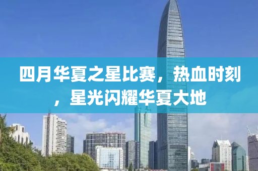 四月華夏之星比賽，熱血時刻，星光閃耀華夏大地