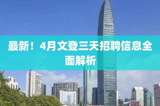 最新！4月文登三天招聘信息全面解析