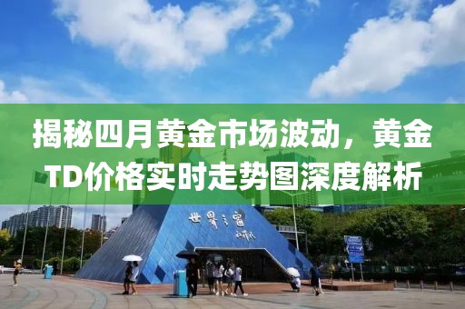 揭秘四月黃金市場波動，黃金TD價格實時走勢圖深度解析