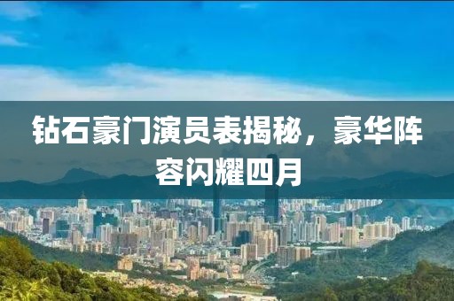 鉆石豪門演員表揭秘，豪華陣容閃耀四月