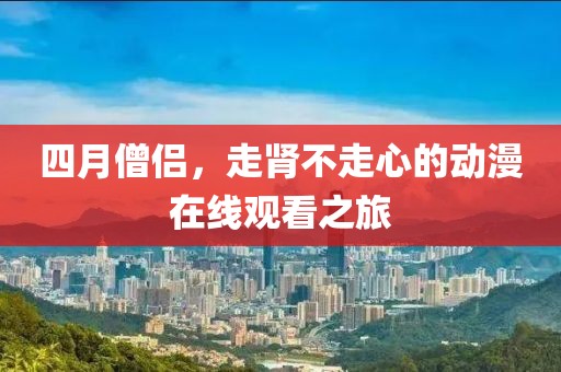 四月僧侶，走腎不走心的動漫在線觀看之旅