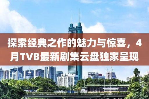 探索經(jīng)典之作的魅力與驚喜，4月TVB最新劇集云盤獨(dú)家呈現(xiàn)
