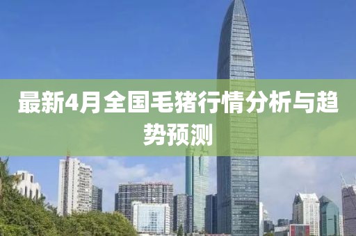 最新4月全國(guó)毛豬行情分析與趨勢(shì)預(yù)測(cè)