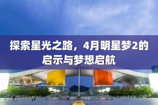 探索星光之路，4月明星夢2的啟示與夢想啟航