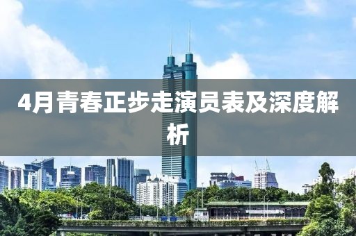 4月青春正步走演員表及深度解析