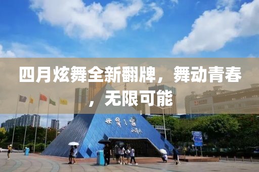四月炫舞全新翻牌，舞動(dòng)青春，無限可能